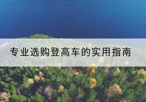 独山子电动登高车厂家推荐-专业选购登高车的实用指南